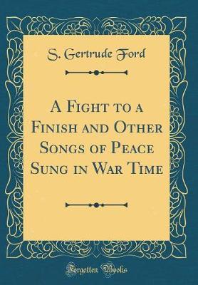 A Fight to a Finish and Other Songs of Peace Sung in War Time (Classic Reprint) by S Gertrude Ford image