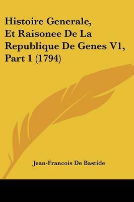 Histoire Generale, Et Raisonee De La Republique De Genes V1, Part 1 (1794) by Jean-Francois De Bastide image