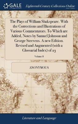 The Plays of William Shakspeare. with the Corrections and Illustrations of Various Commentators. to Which Are Added, Notes by Samuel Johnson and George Steevens. a New Edition. Revised and Augmented (with a Glossarial Index) of 23; Volume 8 on Hardback by * Anonymous