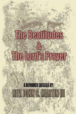 The Beatitudes and the Lords Prayer: Matthew 5:1-12 Matthew 6:9-15 Sermon Series by John C. Martin III