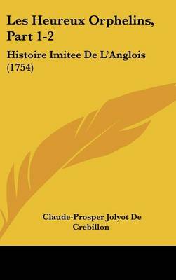 Les Heureux Orphelins, Part 1-2: Histoire Imitee De L'Anglois (1754) on Hardback by Claude Prosper Jolyot de Crebillon