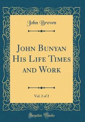 John Bunyan His Life Times and Work, Vol. 2 of 2 (Classic Reprint) by John Brown image