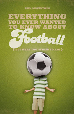 Everything You Ever Wanted to Know About Football But Were Too Afraid to Ask by Iain Macintosh image