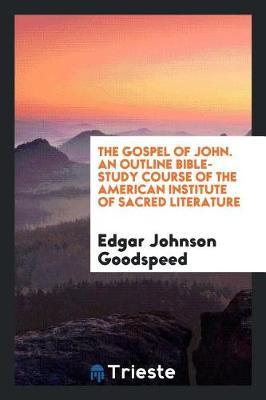 The Gospel of John. an Outline Bible-Study Course of the American Institute of Sacred Literature by Edgar Johnson Goodspeed image