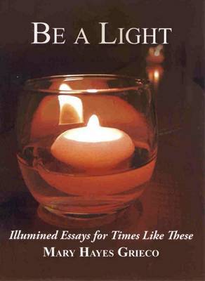 Be a Light: Illumined Essays for Times Like These by Mary Hayes Grieco image