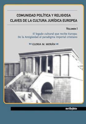 COMUNIDAD POLAiTICA Y RELIGIOSA. CLAVES DE LA CULTURA JURAiDICA EUROPEA VOLUMEN I: El Legado Cultural Que Recibe Europa: De La Antiga Edad Al Paradigma Imperial Cristiano by GLORIA MORAN image