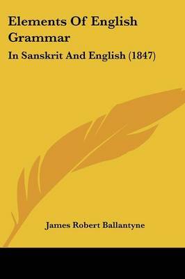 Elements Of English Grammar: In Sanskrit And English (1847) on Paperback by James Robert Ballantyne