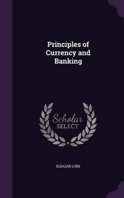 Principles of Currency and Banking on Hardback by Eleazar Lord