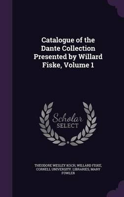 Catalogue of the Dante Collection Presented by Willard Fiske, Volume 1 by Theodore Wesley Koch image