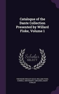 Catalogue of the Dante Collection Presented by Willard Fiske, Volume 1 on Hardback by Theodore Wesley Koch