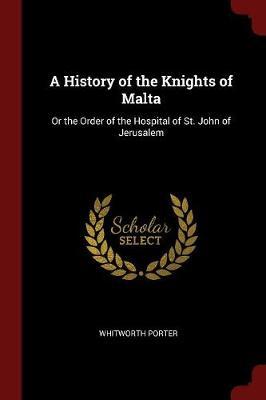 A History of the Knights of Malta by Whitworth Porter