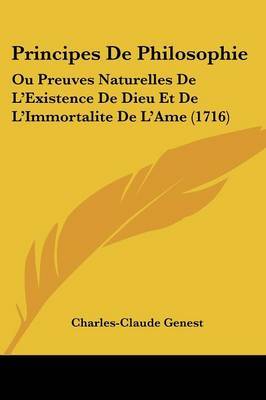 Principes De Philosophie: Ou Preuves Naturelles De L'Existence De Dieu Et De L'Immortalite De L'Ame (1716) on Paperback by Charles-Claude Genest