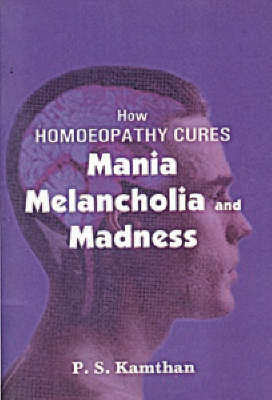 How Homeopathy Cures Mania, Melancholy and Madness by P.S. Kamthan image