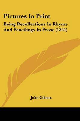 Pictures In Print: Being Recollections In Rhyme And Pencilings In Prose (1851) on Paperback by John Gibson