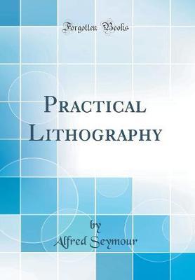 Practical Lithography (Classic Reprint) by Alfred Seymour image