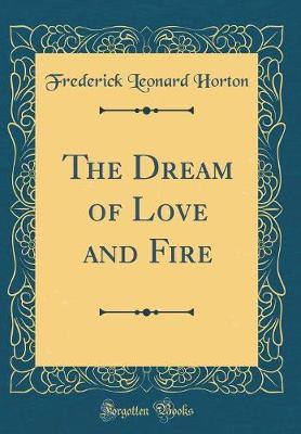 The Dream of Love and Fire (Classic Reprint) by Frederick Leonard Horton image