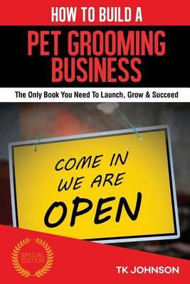 How to Build a Pet Grooming Business (Special Edition): The Only Book You Need to Launch, Grow & Succeed by T K Johnson image