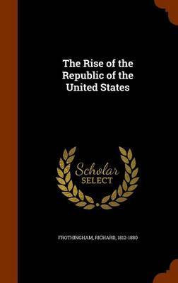 The Rise of the Republic of the United States on Hardback by Richard Frothingham