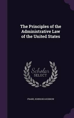 The Principles of the Administrative Law of the United States by Frank Johnson Goodnow image