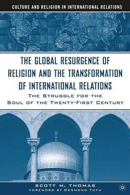 The Global Resurgence of Religion and the Transformation of International Relations by S Thomas