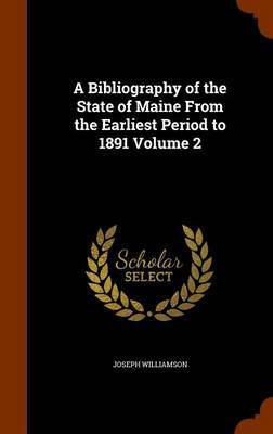 A Bibliography of the State of Maine from the Earliest Period to 1891 Volume 2 on Hardback by Joseph Williamson