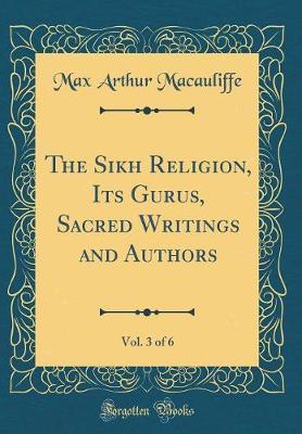 The Sikh Religion, Its Gurus, Sacred Writings and Authors, Vol. 3 of 6 (Classic Reprint) by Max Arthur Macauliffe image