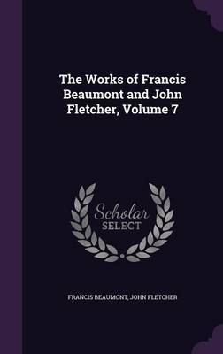 The Works of Francis Beaumont and John Fletcher, Volume 7 on Hardback by Francis Beaumont