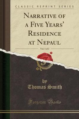 Narrative of a Five Years' Residence at Nepaul, Vol. 1 of 2 (Classic Reprint) by Thomas Smith