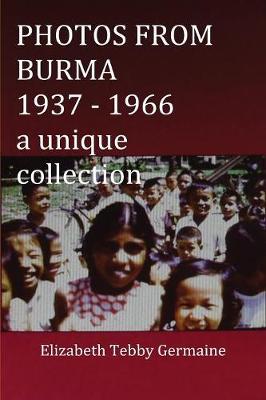 PHOTOS FROM BURMA 1937 - 1966 by Elizabeth Tebby Germaine