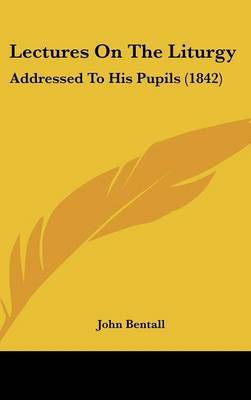 Lectures On The Liturgy: Addressed To His Pupils (1842) by John Bentall image