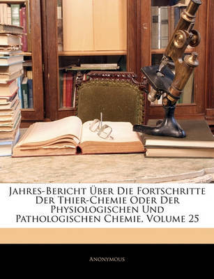 Jahres-Bericht Ber Die Fortschritte Der Thier-Chemie Oder Der Physiologischen Und Pathologischen Chemie, Volume 25 on Paperback by * Anonymous