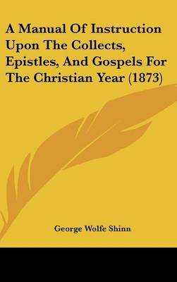 A Manual Of Instruction Upon The Collects, Epistles, And Gospels For The Christian Year (1873) by George Wolfe Shinn image