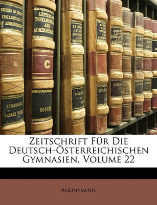 Zeitschrift Fr Die Deutsch-Sterreichischen Gymnasien, Volume 22 on Paperback by * Anonymous