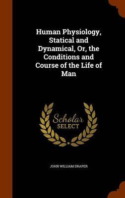 Human Physiology, Statical and Dynamical, Or, the Conditions and Course of the Life of Man by John William Draper image