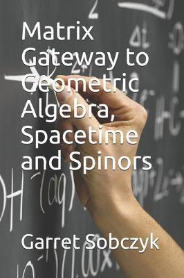 Matrix Gateway to Geometric Algebra, Spacetime and Spinors by Garret Sobczyk image
