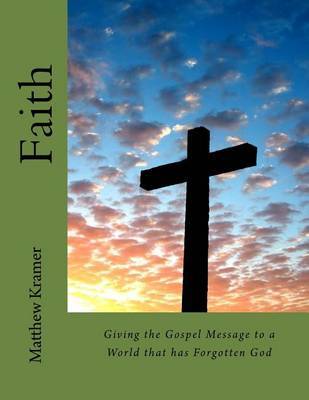 Faith: Giving the Gospel Message to a World That Has Forgotten God on Paperback by Matthew David Kramer