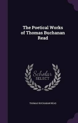 The Poetical Works of Thomas Buchanan Read on Hardback by Thomas Buchanan Read