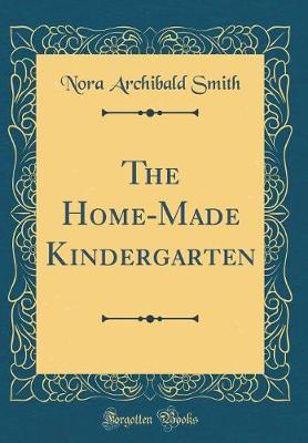 The Home-Made Kindergarten (Classic Reprint) by Nora Archibald Smith image