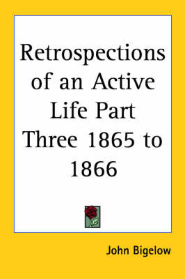 Retrospections of an Active Life Part Three 1865 to 1866 on Paperback by John Bigelow