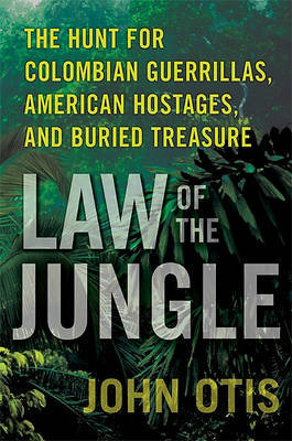 Law of the Jungle: The Hunt for Colombian Guerrillas, American Hostages, and Buried Treasure by John Otis image