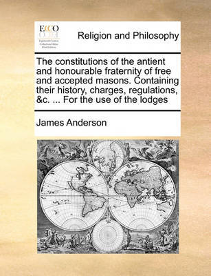 The Constitutions of the Antient and Honourable Fraternity of Free and Accepted Masons. Containing Their History, Charges, Regulations, &C. ... for the Use of the Lodges image