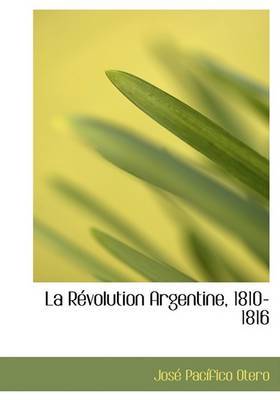 La Racvolution Argentine, 1810-1816 on Hardback by JosAc PacAsfico Otero