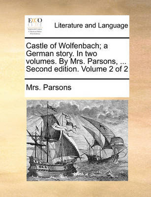 Castle of Wolfenbach; A German Story. in Two Volumes. by Mrs. Parsons, ... Second Edition. Volume 2 of 2 by Mrs Parsons image