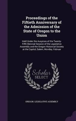 Proceedings of the Fiftieth Anniversary of the Admission of the State of Oregon to the Union image