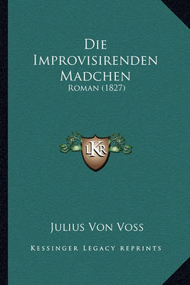 Die Improvisirenden Madchen: Roman (1827) on Paperback by Julius Von Voss