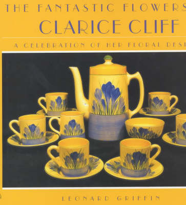 The Fantastic Flowers of Clarice Cliff: A Celebration of Her Floral Ceramic Designs by Leonard Griffin image