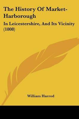 The History Of Market-Harborough: In Leicestershire, And Its Vicinity (1808) on Paperback by William Harrod