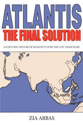 Atlantis the Final Solution: A Scientific History of Humanity Over the Last 100,000 Years by Zia Abbas image