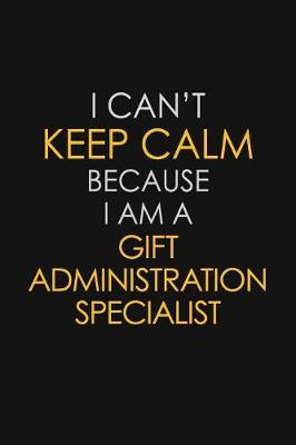 I Can't Keep Calm Because I Am A Gift Administration Specialist by Blue Stone Publishers image