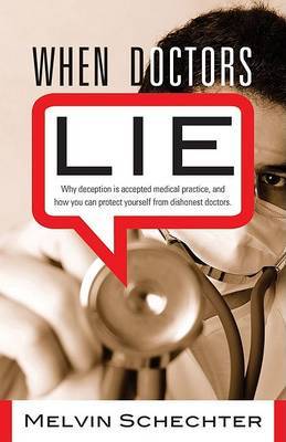 When Doctors Lie: Why Deception is Accepted Medical Practice, and How You Can Protect Yourself from Dishonest Doctors by Melvin Schechter image
